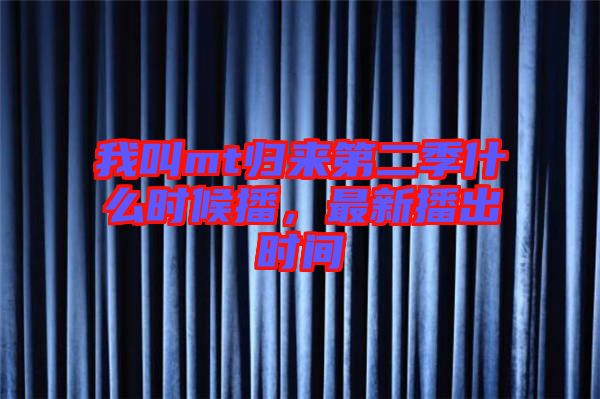 我叫mt歸來第二季什么時候播，最新播出時間