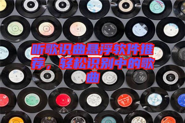 聽歌識曲懸浮軟件推薦，輕松識別中的歌曲