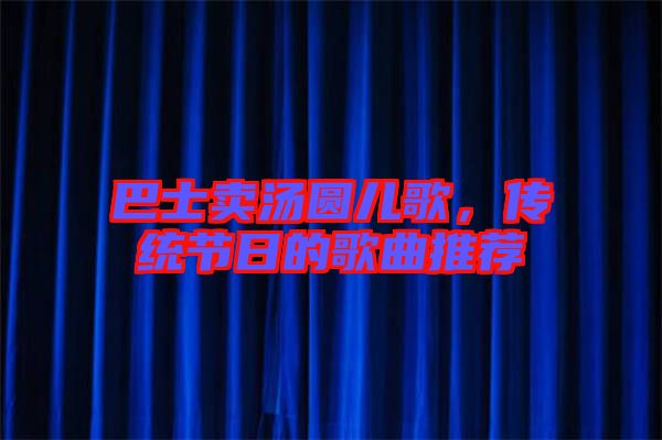 巴士賣湯圓兒歌，傳統(tǒng)節(jié)日的歌曲推薦