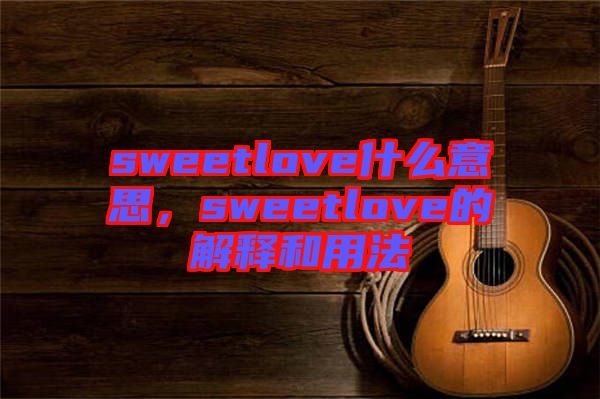 sweetlove什么意思，sweetlove的解釋和用法