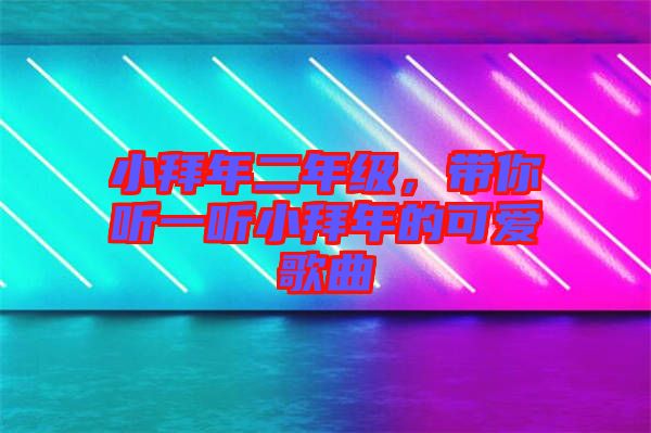 小拜年二年級，帶你聽一聽小拜年的可愛歌曲