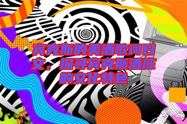 賓克斯的美酒歌詞日文，探尋賓克斯酒莊的文化特色