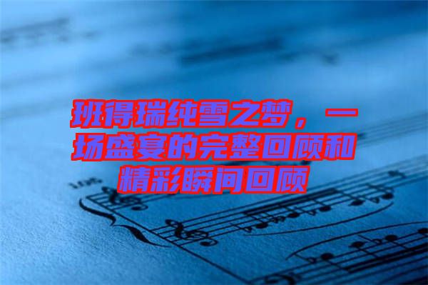 班得瑞純雪之夢，一場盛宴的完整回顧和精彩瞬間回顧