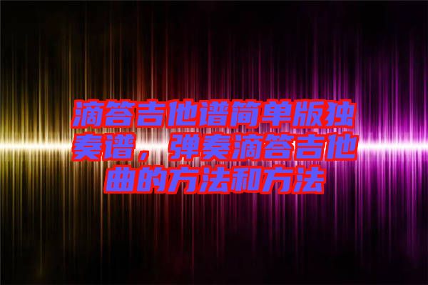 滴答吉他譜簡單版獨奏譜，彈奏滴答吉他曲的方法和方法
