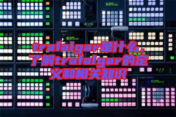 trafalgar是什么，了解trafalgar的定義和相關(guān)知識(shí)