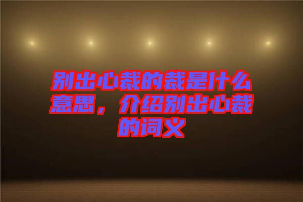別出心裁的裁是什么意思，介紹別出心裁的詞義