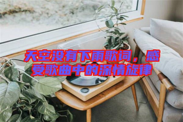 天空沒(méi)有下雨歌詞，感受歌曲中的深情旋律