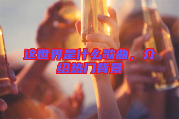 這世界是什么歌曲，介紹熱門背景