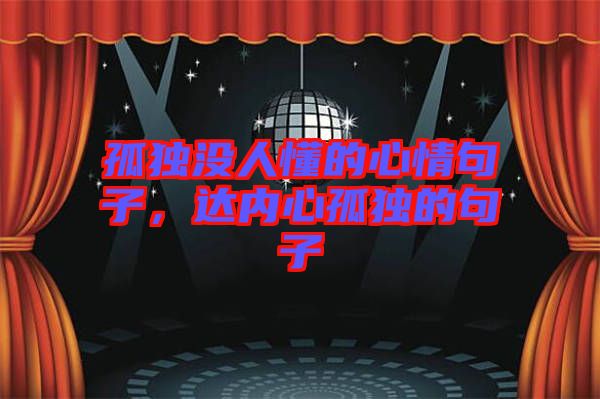 孤獨沒人懂的心情句子，達內心孤獨的句子