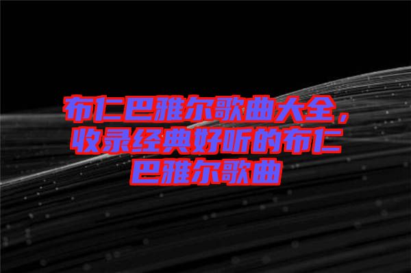 布仁巴雅爾歌曲大全，收錄經(jīng)典好聽的布仁巴雅爾歌曲
