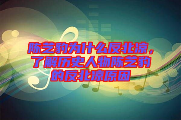 陳芝豹為什么反北涼，了解歷史人物陳芝豹的反北涼原因