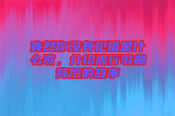 竟然你沒(méi)有犯錯(cuò)是什么歌，介紹流行歌曲背后的故事