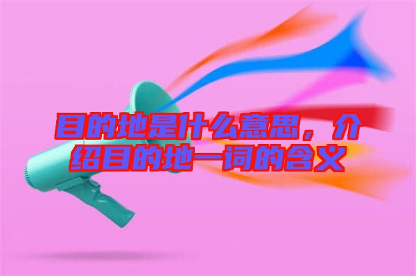 目的地是什么意思，介紹目的地一詞的含義