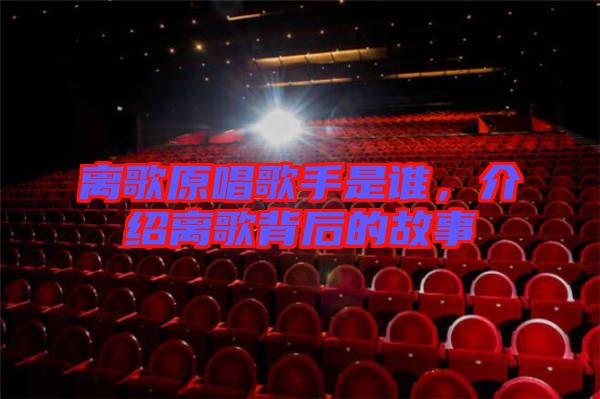 離歌原唱歌手是誰，介紹離歌背后的故事