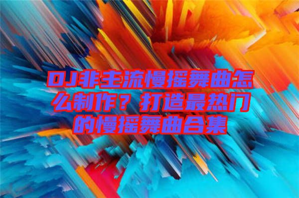 DJ非主流慢搖舞曲怎么制作？打造最熱門的慢搖舞曲合集