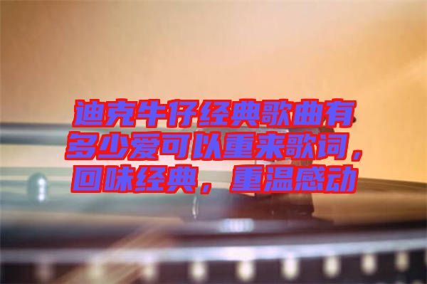 迪克牛仔經(jīng)典歌曲有多少愛可以重來歌詞，回味經(jīng)典，重溫感動