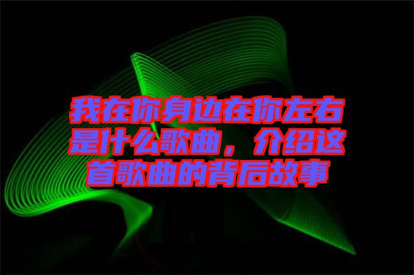 我在你身邊在你左右是什么歌曲，介紹這首歌曲的背后故事