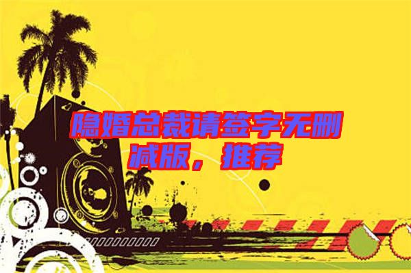 隱婚總裁請簽字無刪減版，推薦