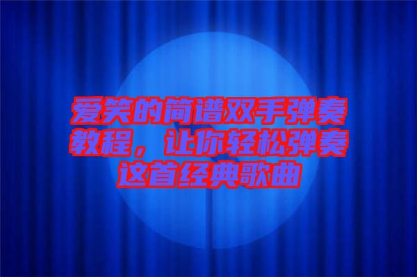 愛笑的簡譜雙手彈奏教程，讓你輕松彈奏這首經(jīng)典歌曲