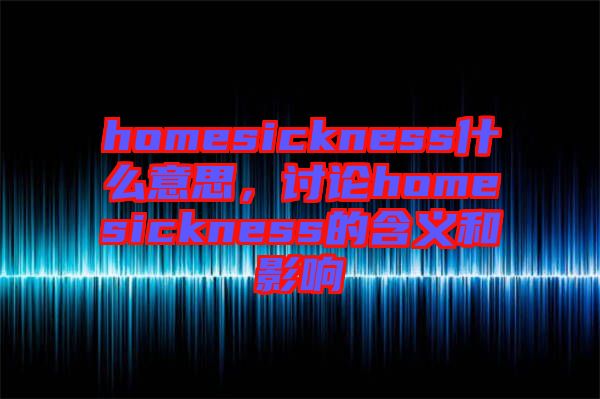 homesickness什么意思，討論homesickness的含義和影響