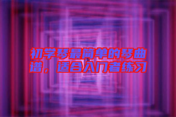 初學(xué)琴最簡單的琴曲譜，適合入門者練習(xí)