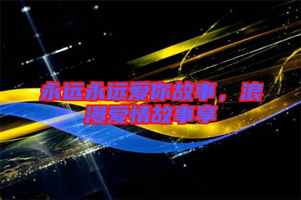永遠永遠愛你故事，浪漫愛情故事享