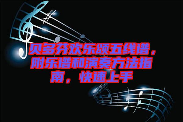 貝多芬歡樂(lè)頌五線譜，附樂(lè)譜和演奏方法指南，快速上手
