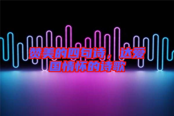 贊美的四句詩，達(dá)愛國(guó)情懷的詩歌