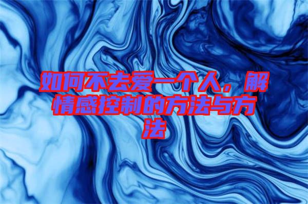 如何不去愛一個(gè)人，解情感控制的方法與方法