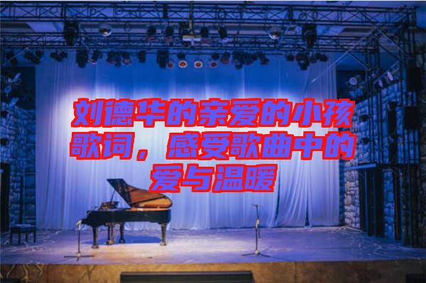 劉德華的親愛的小孩歌詞，感受歌曲中的愛與溫暖