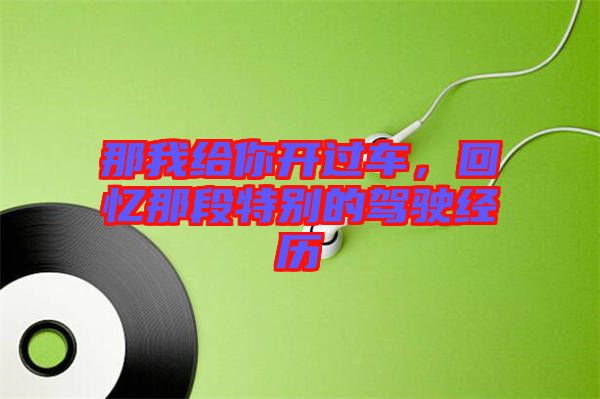 那我給你開過車，回憶那段特別的駕駛經(jīng)歷