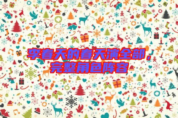 李春天的春天演全部，完整角色陣容