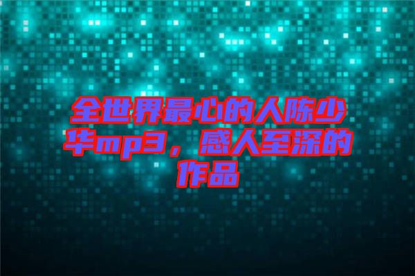 全世界最心的人陳少華mp3，感人至深的作品