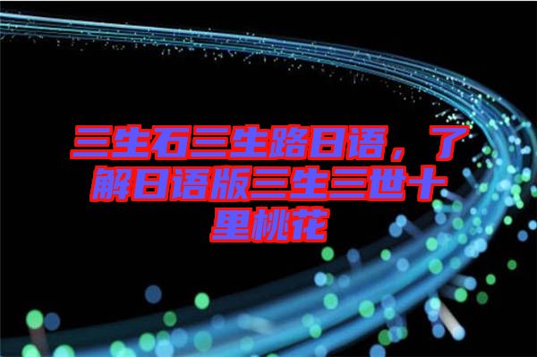 三生石三生路日語，了解日語版三生三世十里桃花