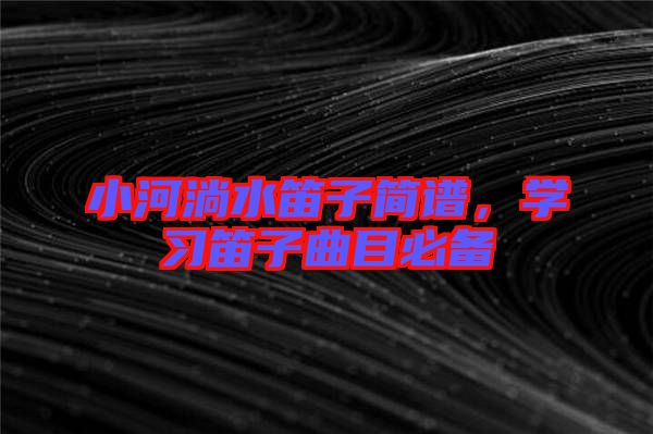 小河淌水笛子簡譜，學習笛子曲目必備