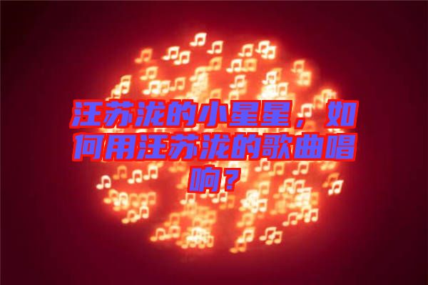 汪蘇瀧的小星星，如何用汪蘇瀧的歌曲唱響？