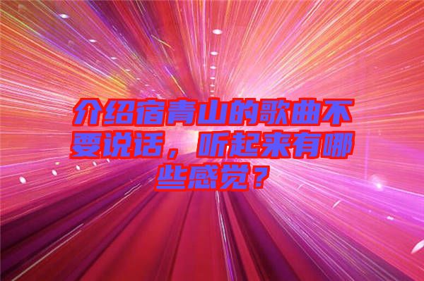 介紹宿青山的歌曲不要說(shuō)話，聽起來(lái)有哪些感覺？