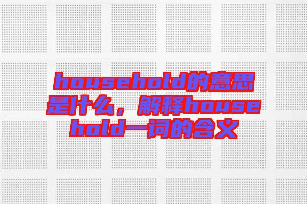 household的意思是什么，解釋household一詞的含義