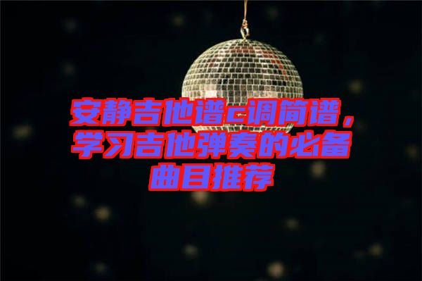 安靜吉他譜c調簡譜，學習吉他彈奏的必備曲目推薦