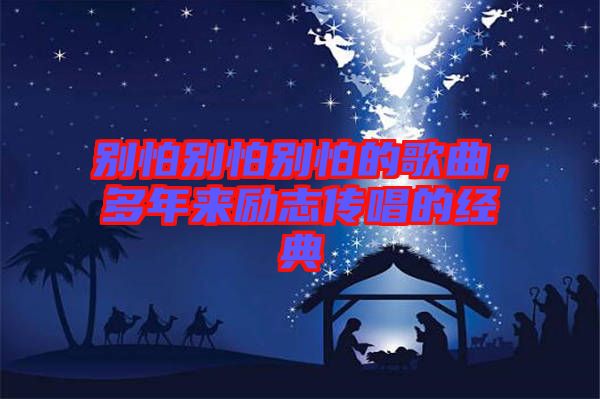 別怕別怕別怕的歌曲，多年來(lái)勵(lì)志傳唱的經(jīng)典