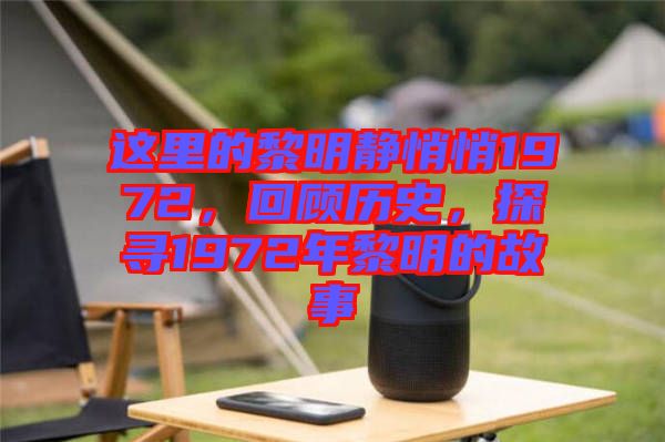 這里的黎明靜悄悄1972，回顧歷史，探尋1972年黎明的故事
