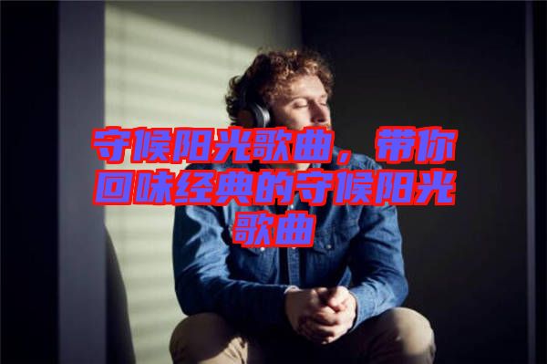 守候陽(yáng)光歌曲，帶你回味經(jīng)典的守候陽(yáng)光歌曲