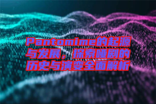 Pantomime的起源與發(fā)展，探索啞劇的歷史與演變?nèi)娼馕? width=