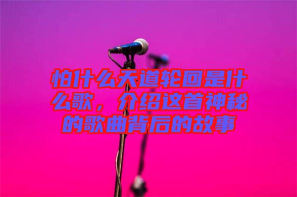 怕什么天道輪回是什么歌，介紹這首神秘的歌曲背后的故事