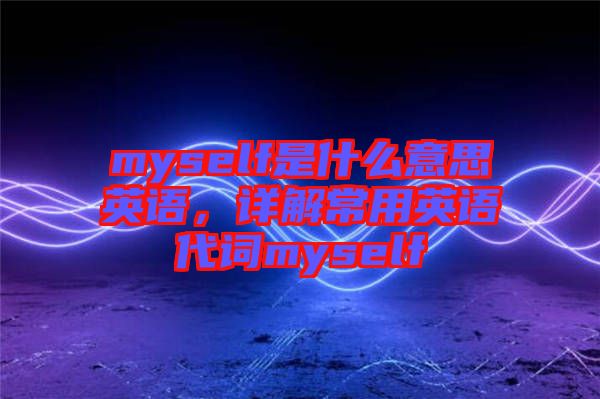 myself是什么意思英語，詳解常用英語代詞myself