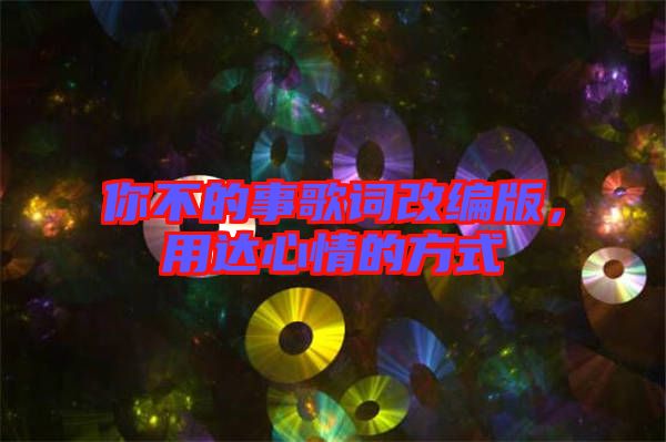 你不的事歌詞改編版，用達(dá)心情的方式
