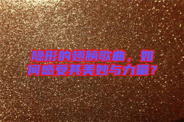 隱形的翅膀歌曲，如何感受其美妙與力量？
