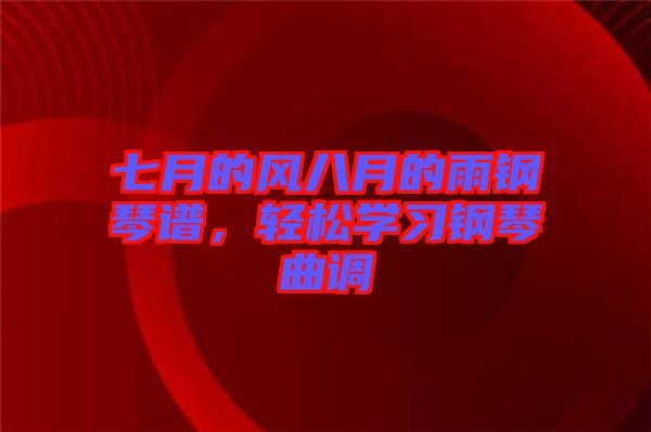 七月的風八月的雨鋼琴譜，輕松學(xué)習鋼琴曲調(diào)