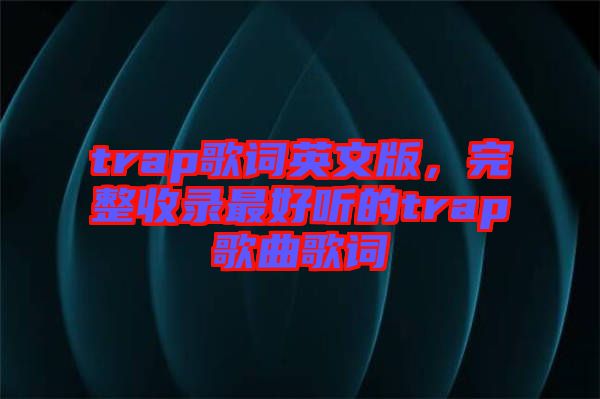 trap歌詞英文版，完整收錄最好聽(tīng)的trap歌曲歌詞