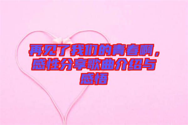 再見(jiàn)了我們的青春啊，感性分享歌曲介紹與感悟